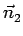 $ \vec{n}_{2}^{}$