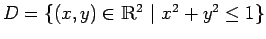 $D=\{ (x,y)\in\ensuremath{\mathbbm{ R}^2} \vert x^2+y^2\leq 1\}$