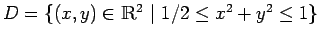$D=\{ (x,y)\in\ensuremath{\mathbbm{ R}^2} \vert 1/2\leq x^2+y^2\leq 1\}$