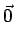 $\displaystyle \vec{0} $