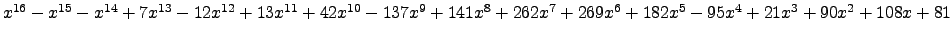 $ x^{16} - x^{15} - x^{14} + 7 x^{13} - 12 x^{12} + 13 x^{11} + 42 x^{10} - 137 ...
...62 x^{7} + 269 x^{6} + 182 x^{5} - 95 x^{4} + 21 x^{3} + 90 x^{2} + 108 x + 81 $