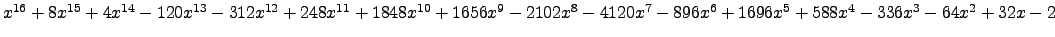 $ x^{16} + 8 x^{15} + 4 x^{14} - 120 x^{13} - 312 x^{12} + 248 x^{11} + 1848 x^{...
...0 x^{7} - 896 x^{6} + 1696 x^{5} + 588 x^{4} - 336 x^{3} - 64 x^{2} + 32 x - 2 $