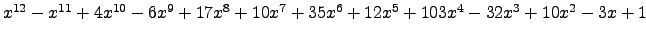 $ x^{12} - x^{11} + 4 x^{10} - 6 x^{9} + 17 x^{8} + 10 x^{7} + 35 x^{6} + 12 x^{5} + 103 x^{4} - 32 x^{3} + 10 x^{2} - 3 x + 1 $