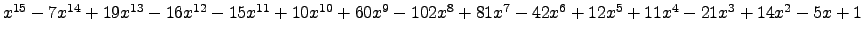 $ x^{15} - 7 x^{14} + 19 x^{13} - 16 x^{12} - 15 x^{11} + 10 x^{10} + 60 x^{9} -...
...8} + 81 x^{7} - 42 x^{6} + 12 x^{5} + 11 x^{4} - 21 x^{3} + 14 x^{2} - 5 x + 1 $