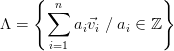      {  n             }
Λ =   ∑   a ⃗v ∕ a  ∈ ℤ
           i i   i
       i=1 